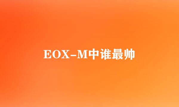 EOX-M中谁最帅