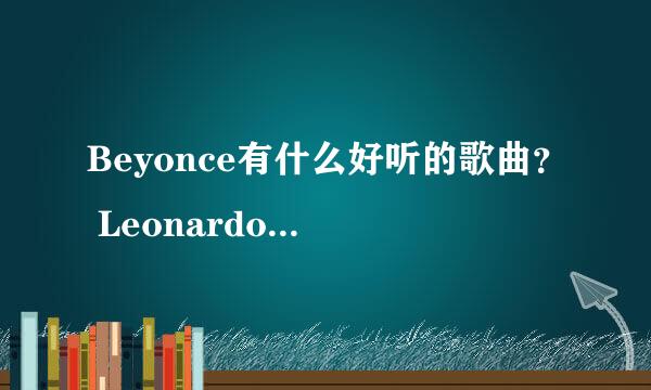 Beyonce有什么好听的歌曲？ Leonardo去过她的演唱会么？