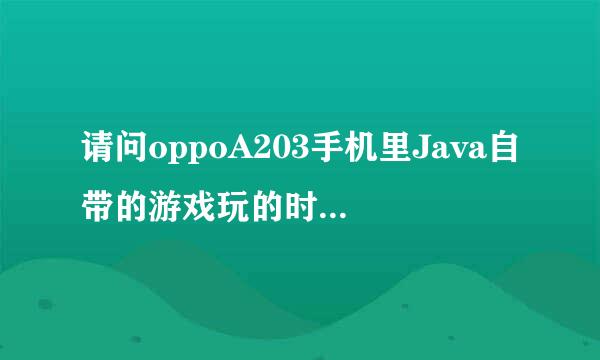 请问oppoA203手机里Java自带的游戏玩的时候收费吗？谢谢！