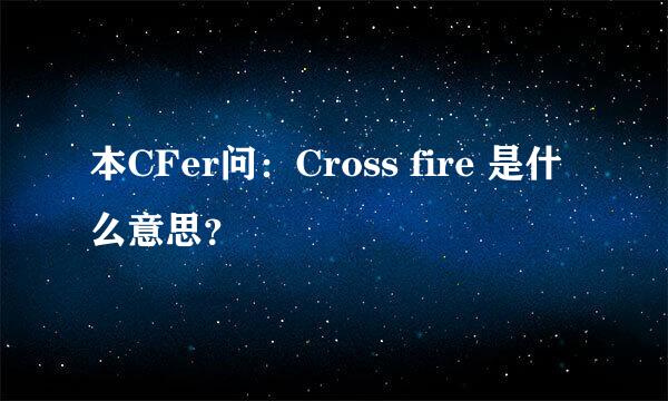 本CFer问：Cross fire 是什么意思？