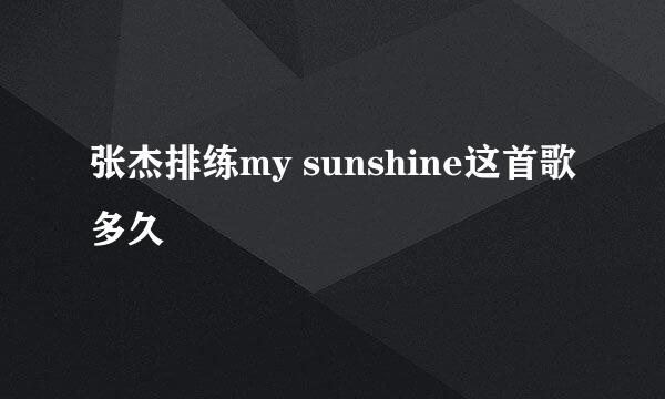 张杰排练my sunshine这首歌多久