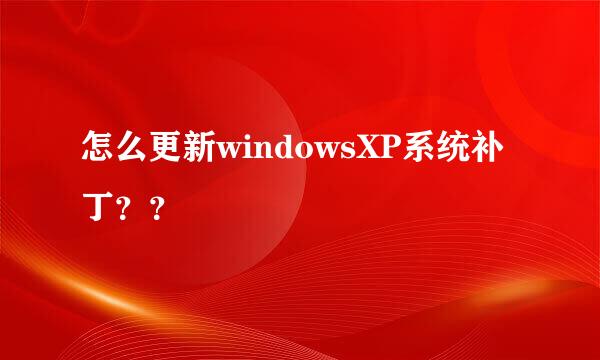 怎么更新windowsXP系统补丁？？