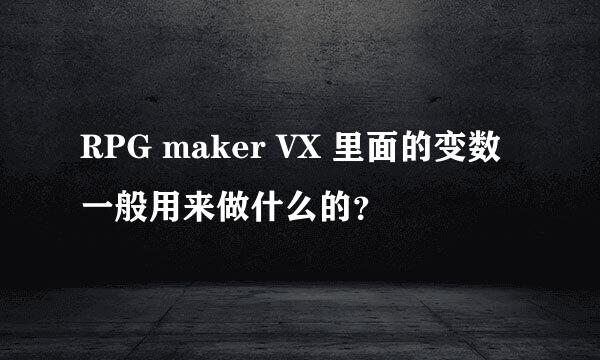 RPG maker VX 里面的变数一般用来做什么的？