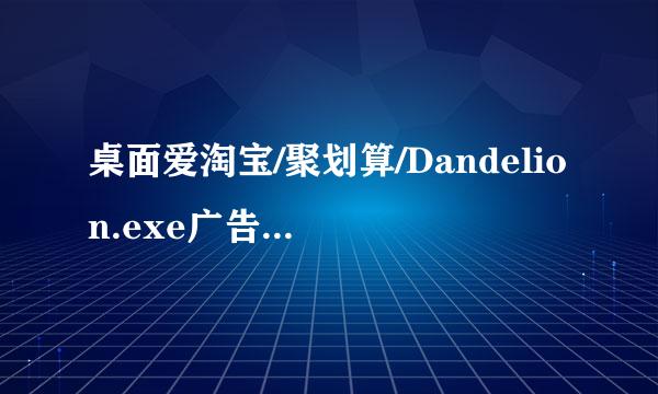 桌面爱淘宝/聚划算/Dandelion.exe广告是什么病毒