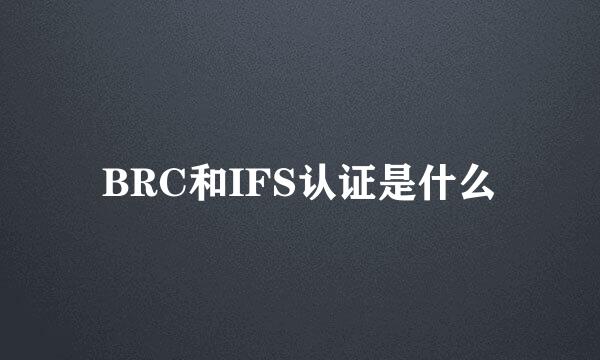 BRC和IFS认证是什么