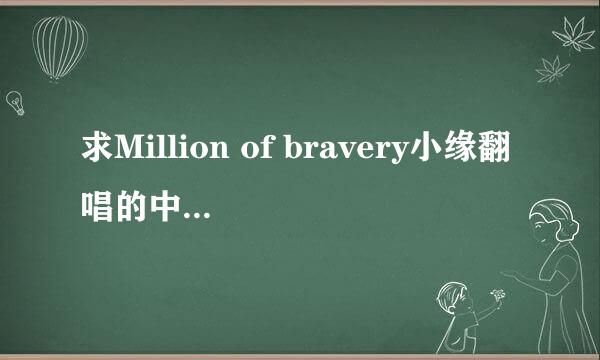 求Million of bravery小缘翻唱的中文填词 Lrc歌词