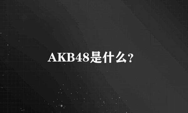 AKB48是什么？