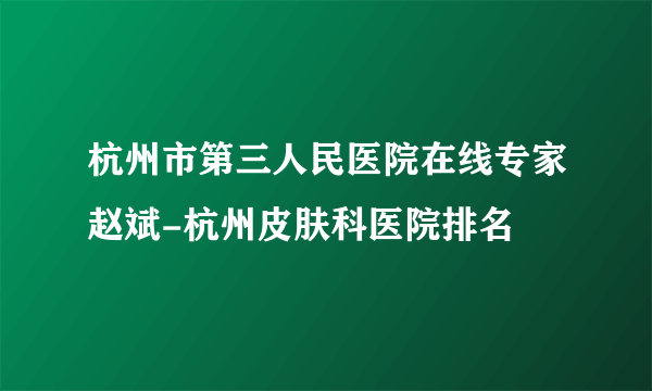 杭州市第三人民医院在线专家赵斌-杭州皮肤科医院排名