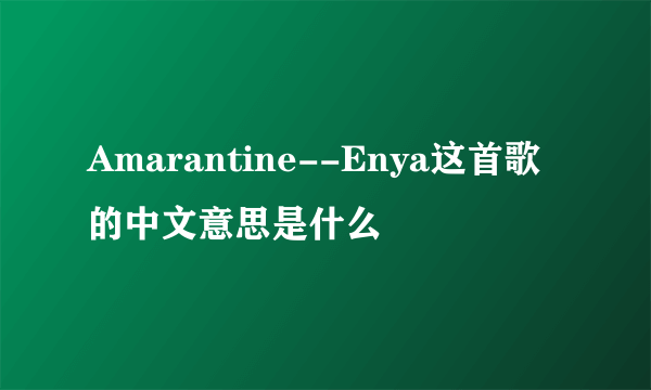 Amarantine--Enya这首歌的中文意思是什么