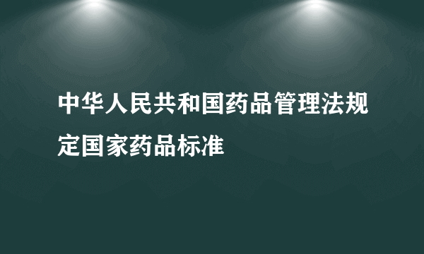 中华人民共和国药品管理法规定国家药品标准